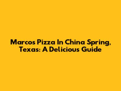 Marcos Pizza In China Spring, Texas: A Delicious Guide