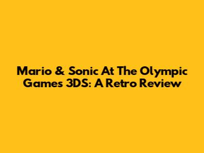 Mario & Sonic At The Olympic Games 3DS: A Retro Review