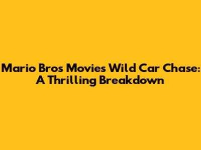 Mario Bros Movie's Wild Car Chase: A Thrilling Breakdown