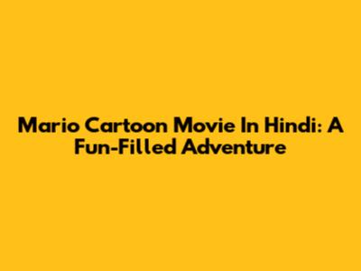 Mario Cartoon Movie In Hindi: A Fun-Filled Adventure