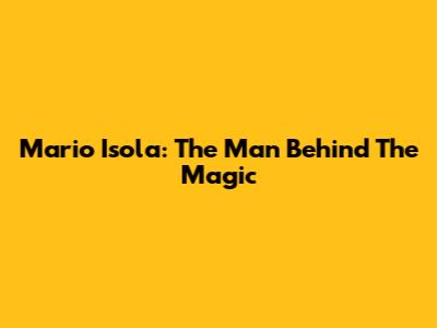 Mario Isola: The Man Behind The Magic