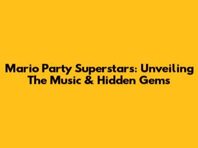 Mario Party Superstars: Unveiling The Music & Hidden Gems