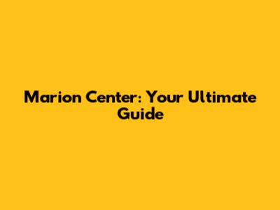 Marion Center: Your Ultimate Guide