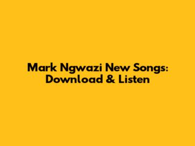 Mark Ngwazi New Songs: Download & Listen