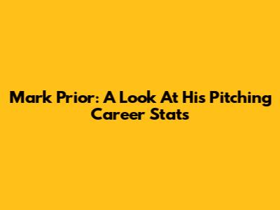 Mark Prior: A Look At His Pitching Career Stats