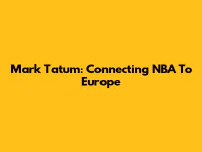 Mark Tatum: Connecting NBA To Europe