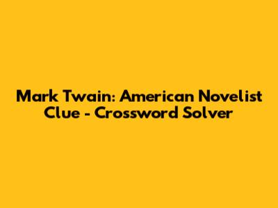 Mark Twain: American Novelist Clue - Crossword Solver
