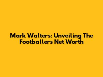 Mark Walters: Unveiling The Footballer's Net Worth
