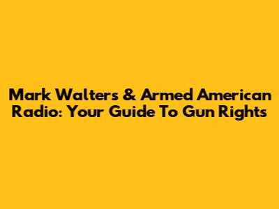 Mark Walters & Armed American Radio: Your Guide To Gun Rights