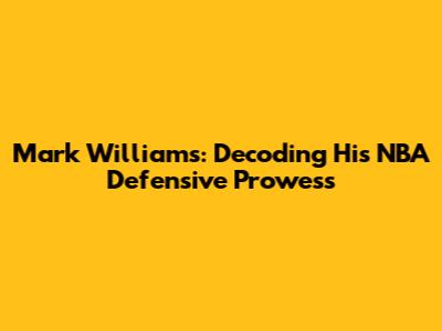Mark Williams: Decoding His NBA Defensive Prowess