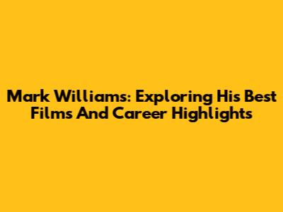 Mark Williams: Exploring His Best Films And Career Highlights