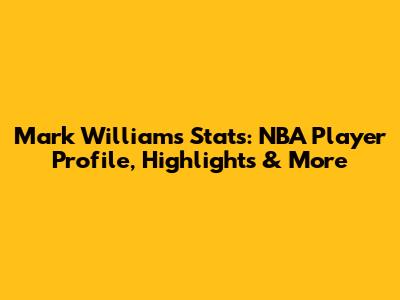 Mark Williams Stats: NBA Player Profile, Highlights & More