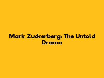 Mark Zuckerberg: The Untold Drama