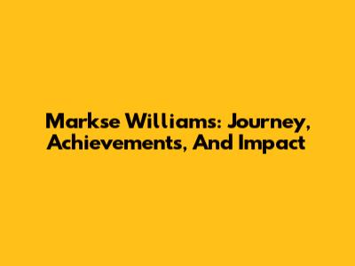 Markse Williams: Journey, Achievements, And Impact