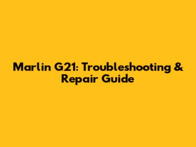 Marlin G21: Troubleshooting & Repair Guide