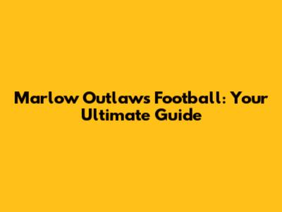 Marlow Outlaws Football: Your Ultimate Guide