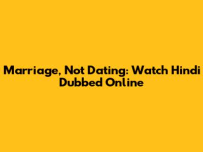 Marriage, Not Dating: Watch Hindi Dubbed Online