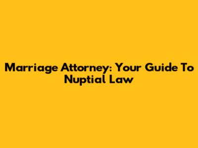 Marriage Attorney: Your Guide To Nuptial Law