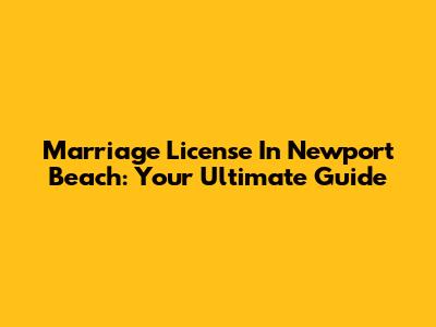 Marriage License In Newport Beach: Your Ultimate Guide