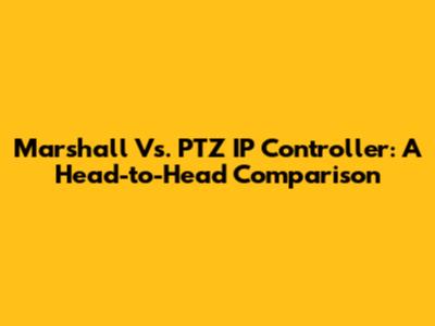 Marshall Vs. PTZ IP Controller: A Head-to-Head Comparison