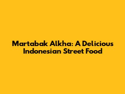 Martabak Alkha: A Delicious Indonesian Street Food
