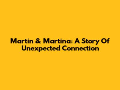 Martin & Martina: A Story Of Unexpected Connection