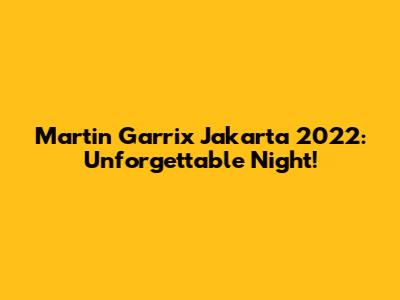 Martin Garrix Jakarta 2022: Unforgettable Night!