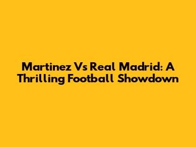 Martinez Vs Real Madrid: A Thrilling Football Showdown