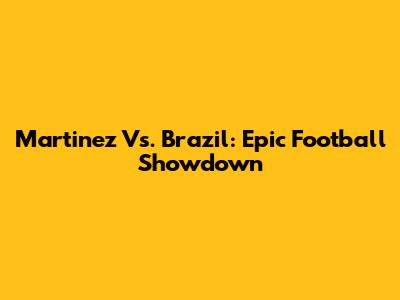 Martinez Vs. Brazil: Epic Football Showdown