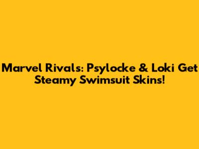Marvel Rivals: Psylocke & Loki Get Steamy Swimsuit Skins!