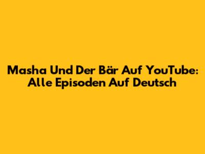 Masha Und Der Bär Auf YouTube: Alle Episoden Auf Deutsch