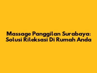 Massage Panggilan Surabaya: Solusi Rileksasi Di Rumah Anda