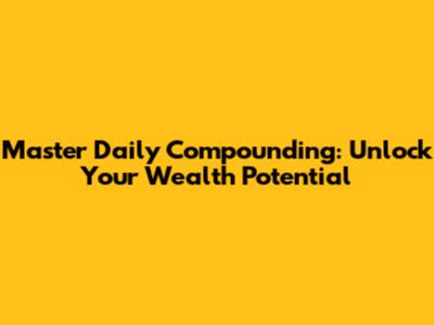 Master Daily Compounding: Unlock Your Wealth Potential