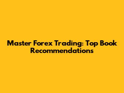 Master Forex Trading: Top Book Recommendations