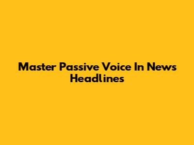 Master Passive Voice In News Headlines