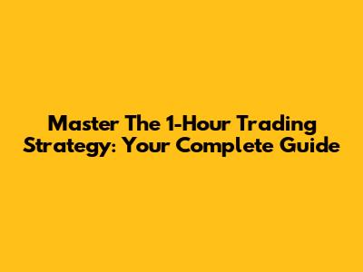Master The 1-Hour Trading Strategy: Your Complete Guide