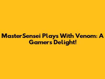 MasterSensei Plays With Venom: A Gamer's Delight!
