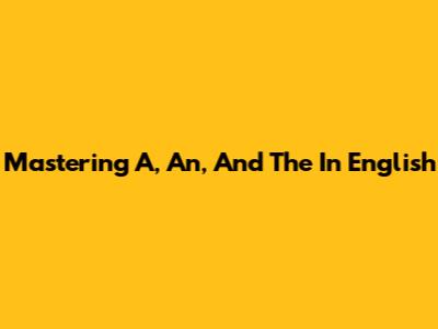 Mastering 'A', 'An', And 'The' In English