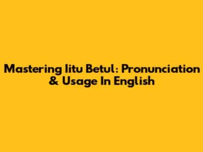 Mastering 'Iitu Betul': Pronunciation & Usage In English