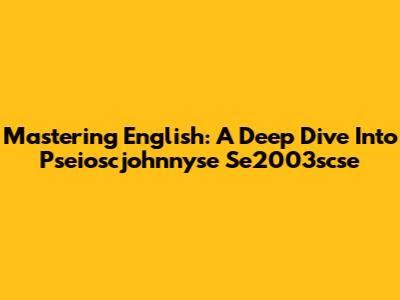 Mastering English: A Deep Dive Into Pseioscjohnnyse Se2003scse