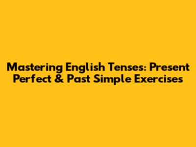 Mastering English Tenses: Present Perfect & Past Simple Exercises