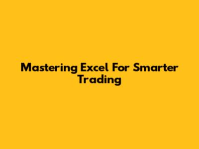 Mastering Excel For Smarter Trading