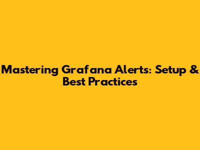 Mastering Grafana Alerts: Setup & Best Practices