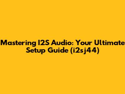 Mastering I2S Audio: Your Ultimate Setup Guide (i2sj44)