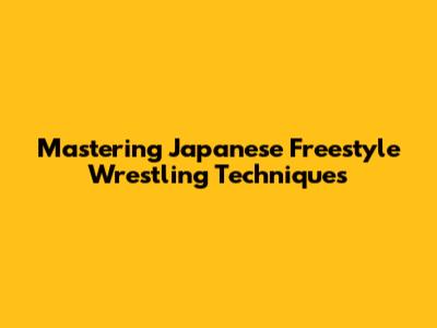 Mastering Japanese Freestyle Wrestling Techniques