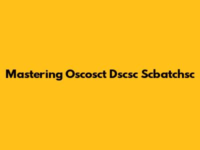 Mastering Oscosct Dscsc Scbatchsc