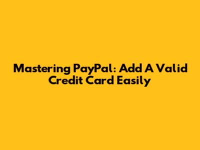 Mastering PayPal: Add A Valid Credit Card Easily