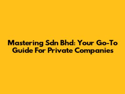 Mastering Sdn Bhd: Your Go-To Guide For Private Companies