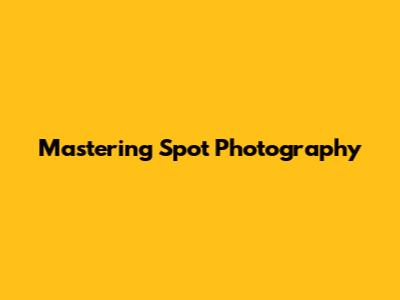 Mastering Spot Photography