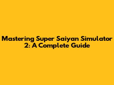 Mastering Super Saiyan Simulator 2: A Complete Guide